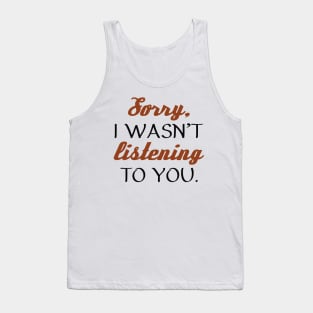 Sorry, I Wasn’t Listening To You. Tank Top